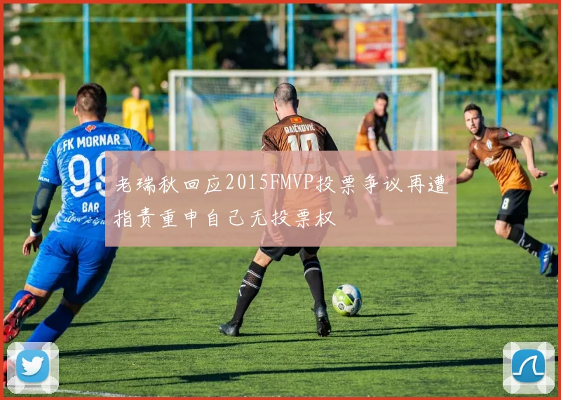 老瑞秋回应2015FMVP投票争议再遭指责重申自己无投票权
