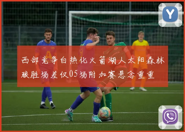 西部竞争白热化火箭湖人太阳森林狼胜场差仅05场附加赛悬念重重