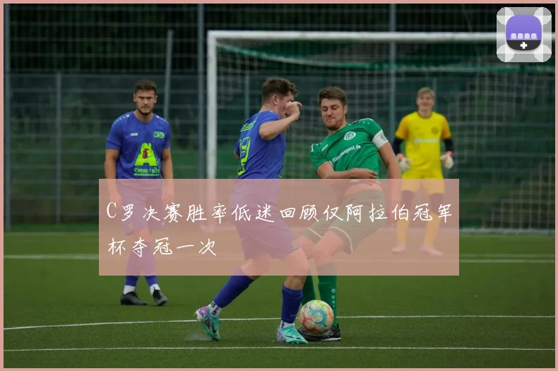 C罗决赛胜率低迷回顾仅阿拉伯冠军杯夺冠一次