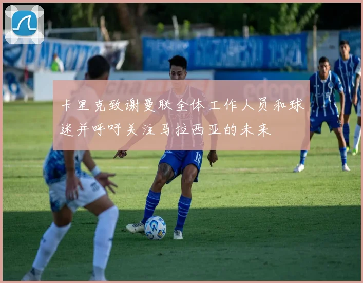 卡里克致谢曼联全体工作人员和球迷并呼吁关注马拉西亚的未来