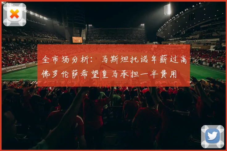全市场分析：马斯坦托诺年薪过高佛罗伦萨希望皇马承担一半费用