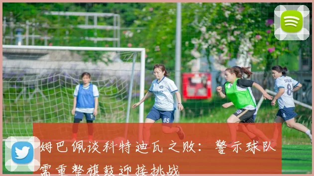 姆巴佩谈科特迪瓦之败：警示球队需重整旗鼓迎接挑战