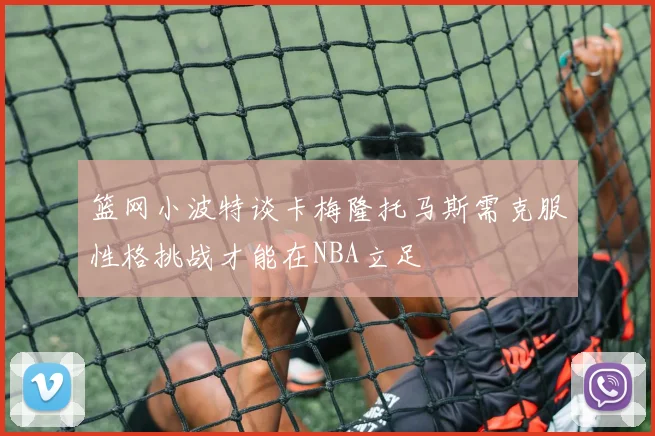 篮网小波特谈卡梅隆托马斯需克服性格挑战才能在NBA立足