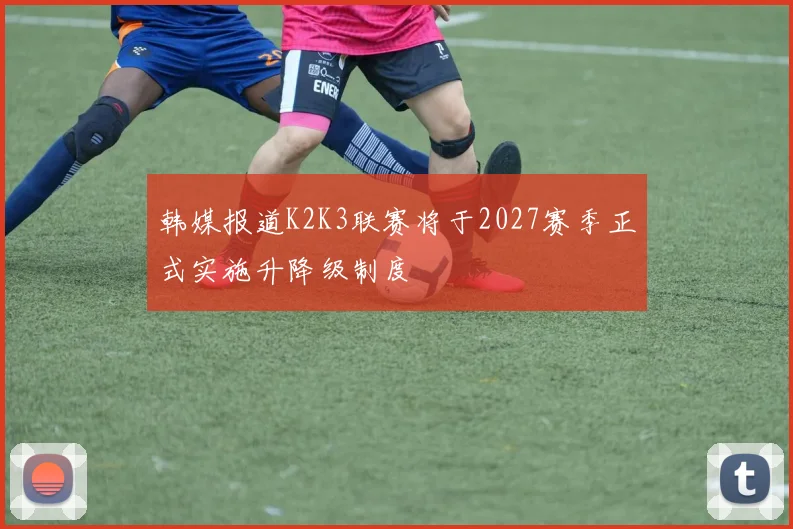 韩媒报道K2K3联赛将于2027赛季正式实施升降级制度