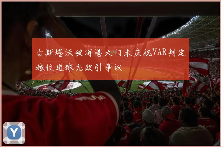 古斯塔沃破海港大门未庆祝VAR判定越位进球无效引争议